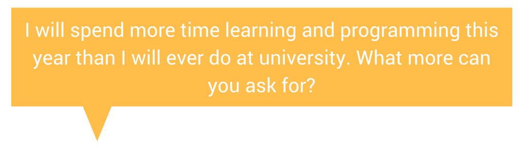 Quote: I will spend more time learning and programming this year than I will ever do at university. What more can you ask for?